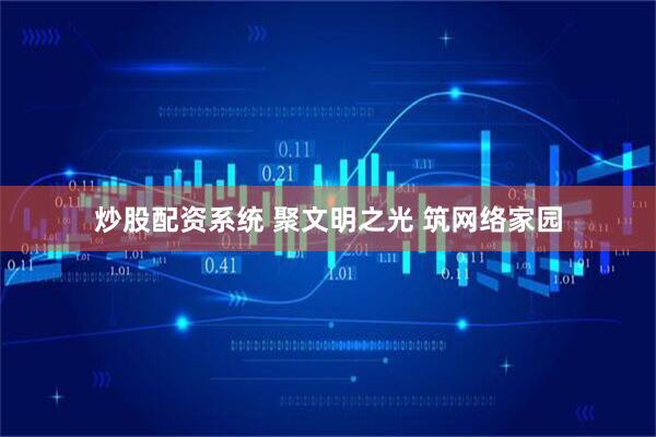 炒股配资系统 聚文明之光 筑网络家园