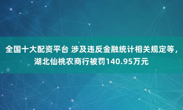 全国十大配资平台 涉及违反金融统计相关规定等，湖北仙桃农商行被罚140.95万元