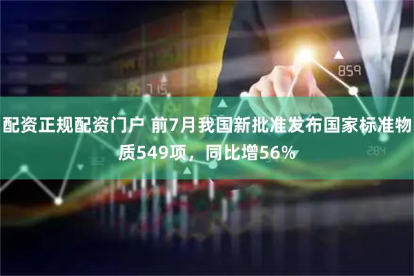 配资正规配资门户 前7月我国新批准发布国家标准物质549项，同比增56%