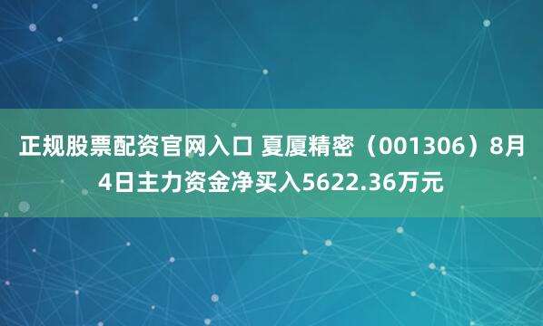 正规股票配资官网入口 夏厦精密（001306）8月4日主力资金净买入5622.36万元