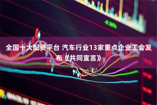 全国十大配资平台 汽车行业13家重点企业工会发布《共同宣言》