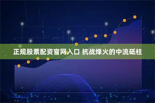 正规股票配资官网入口 抗战烽火的中流砥柱