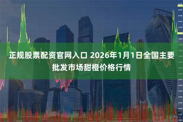 正规股票配资官网入口 2026年1月1日全国主要批发市场甜橙价格行情